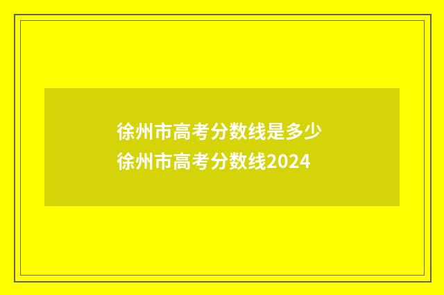 徐州市高考分数线是多少 徐州市高考分数线2024