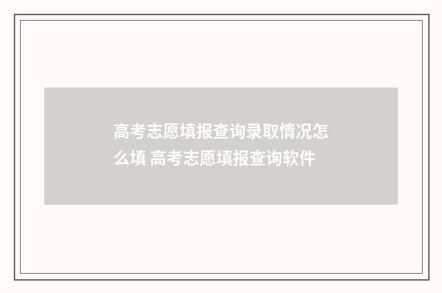 高考志愿填报查询录取情况怎么填 高考志愿填报查询软件
