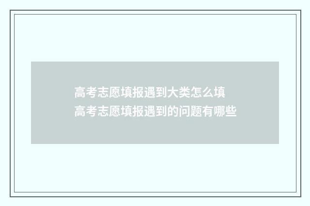 高考志愿填报遇到大类怎么填 高考志愿填报遇到的问题有哪些