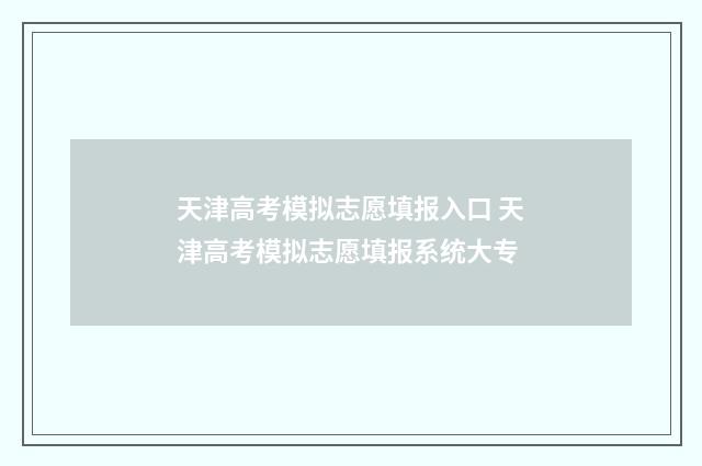 天津高考模拟志愿填报入口 天津高考模拟志愿填报系统大专