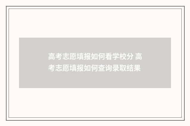 高考志愿填报如何看学校分 高考志愿填报如何查询录取结果