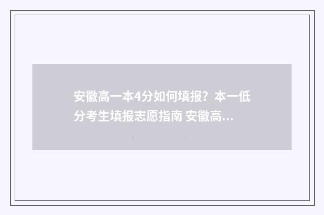 安徽高一本4分如何填报？本一低分考生填报志愿指南 安徽高考分数线一本是多少