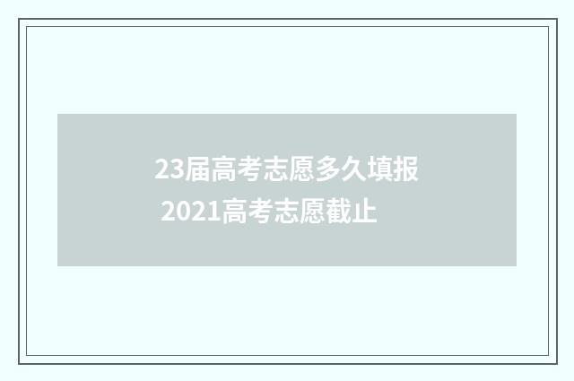 23届高考志愿多久填报 2021高考志愿截止