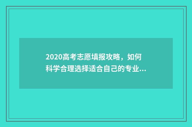 2020高考志愿填报攻略，如何科学合理选择适合自己的专业？ 2020高考志愿填报志愿书指南