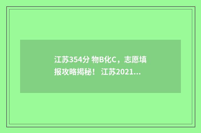 江苏354分 物B化C，志愿填报攻略揭秘！ 江苏2021物化生