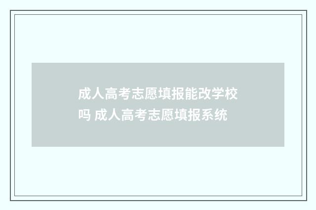 成人高考志愿填报能改学校吗 成人高考志愿填报系统