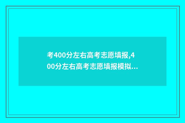 考400分左右高考志愿填报,400分左右高考志愿填报模拟 高考考400分能上什么样的大学