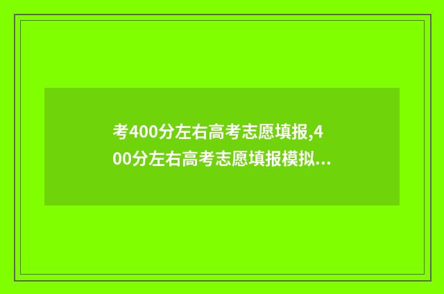 考400分左右高考志愿填报,400分左右高考志愿填报模拟 高考考400分能上什么样的大学