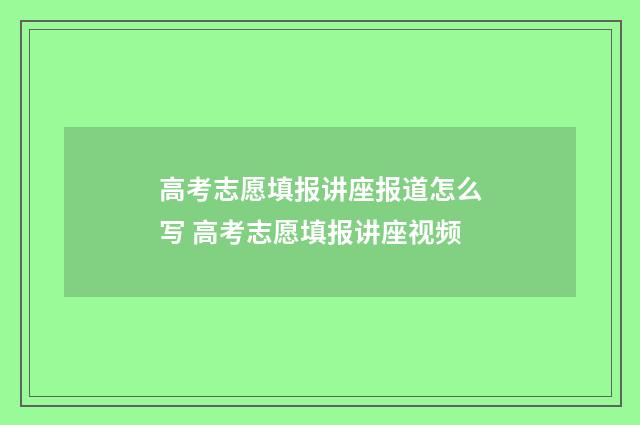 高考志愿填报讲座报道怎么写 高考志愿填报讲座视频