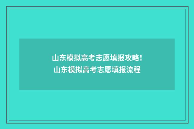 山东模拟高考志愿填报攻略! 山东模拟高考志愿填报流程