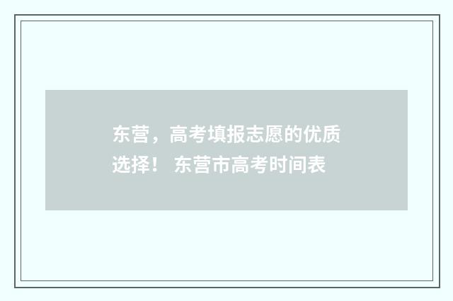东营,高考填报志愿的优质选择! 东营市高考时间表