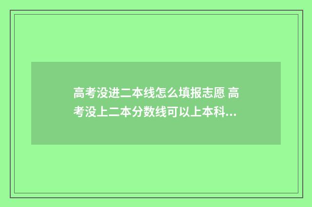 高考没进二本线怎么填报志愿 高考没上二本分数线可以上本科吗