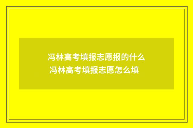 冯林高考填报志愿报的什么 冯林高考填报志愿怎么填
