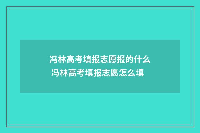 冯林高考填报志愿报的什么 冯林高考填报志愿怎么填