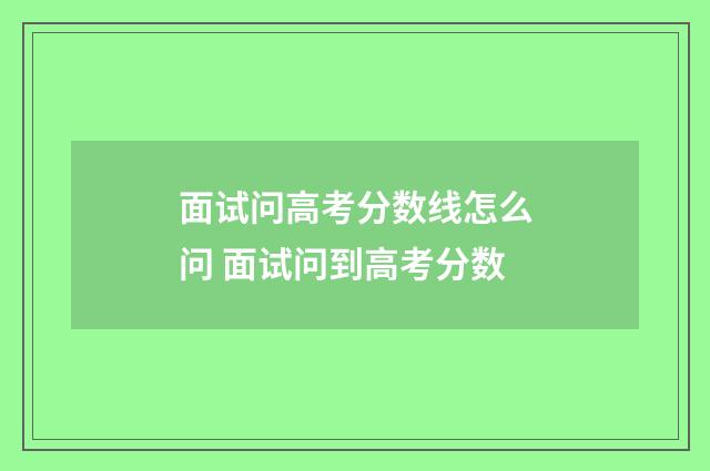 面试问高考分数线怎么问 面试问到高考分数