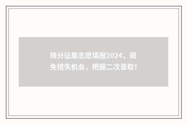降分征集志愿填报2024,避免错失机会,把握二次录取!