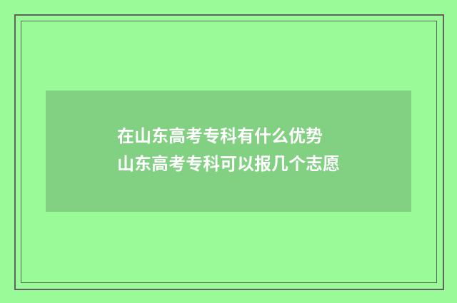在山东高考专科有什么优势 山东高考专科可以报几个志愿