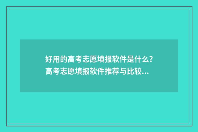 好用的高考志愿填报软件是什么？高考志愿填报软件推荐与比较 好用的高考志愿填报系统