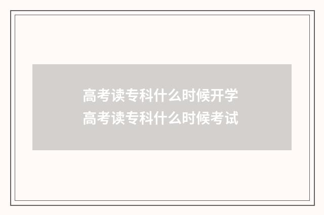 高考读专科什么时候开学 高考读专科什么时候考试