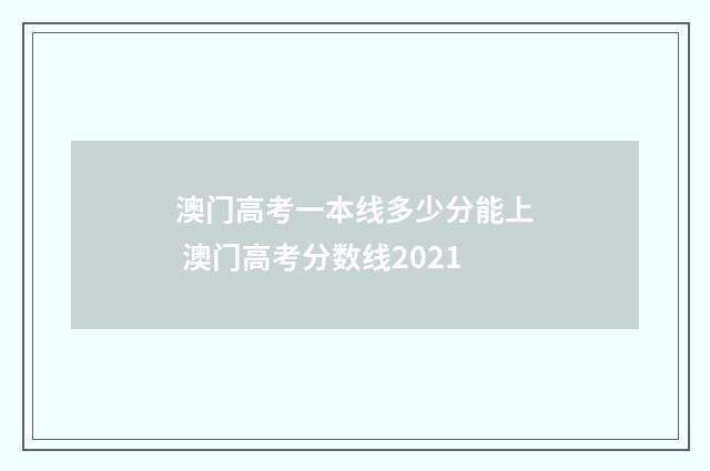 澳门高考一本线多少分能上 澳门高考分数线2021