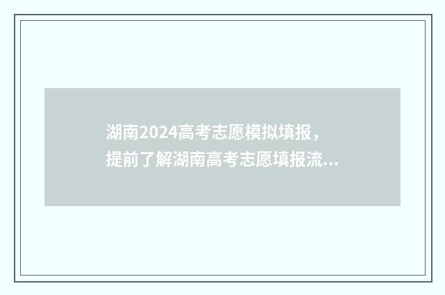 湖南2024高考志愿模拟填报，提前了解湖南高考志愿填报流程与步骤 湖南2024高考志愿专科填报时间