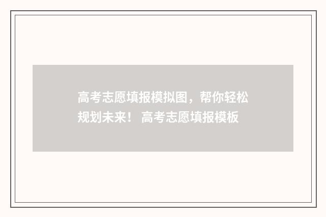高考志愿填报模拟图，帮你轻松规划未来！ 高考志愿填报模板