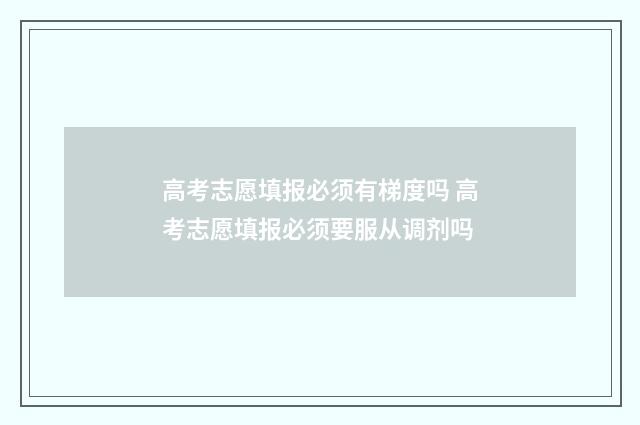 高考志愿填报必须有梯度吗 高考志愿填报必须要服从调剂吗