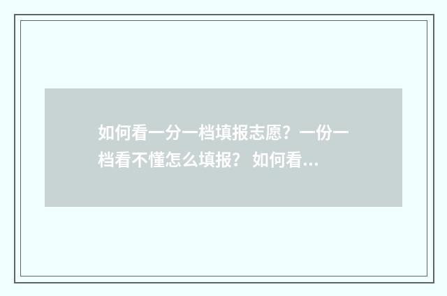 如何看一分一档填报志愿？一份一档看不懂怎么填报？ 如何看一分一档表格