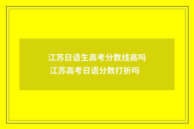 江苏日语生高考分数线高吗 江苏高考日语分数打折吗