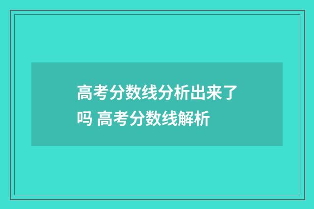 高考分数线分析出来了吗 高考分数线解析