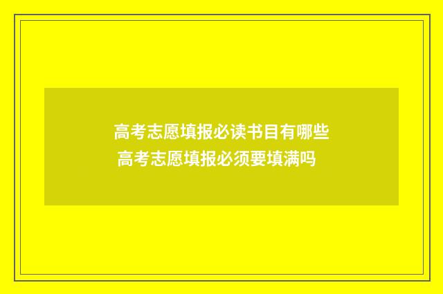 高考志愿填报必读书目有哪些 高考志愿填报必须要填满吗