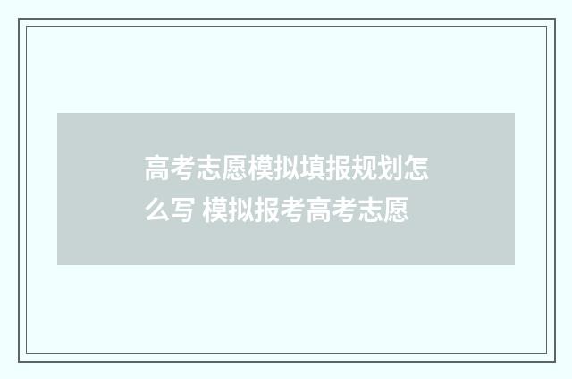 高考志愿模拟填报规划怎么写 模拟报考高考志愿
