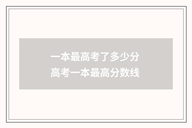 一本最高考了多少分 高考一本最高分数线