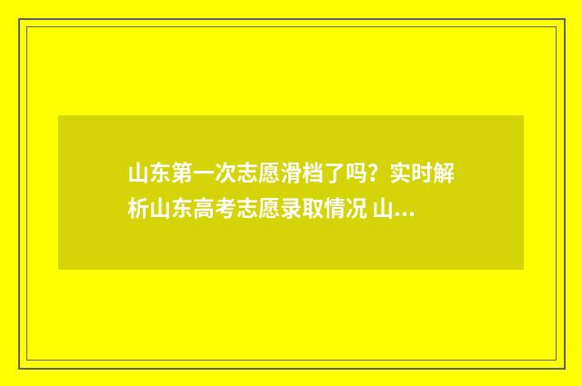 山东第一次志愿滑档了吗?实时解析山东高考志愿录取情况 山东第一次志愿录取结果