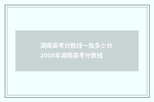 湖南高考分数线一批多少分 2008年湖南高考分数线