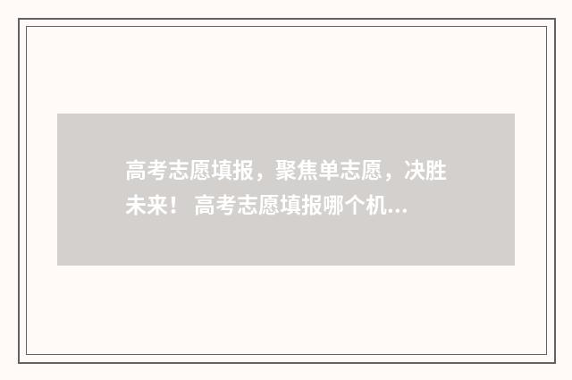 高考志愿填报,聚焦单志愿,决胜未来! 高考志愿填报哪个机构好