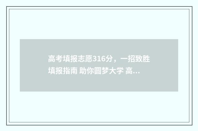 高考填报志愿316分,一招致胜填报指南 助你圆梦大学 高考填报志愿314文科怎么填