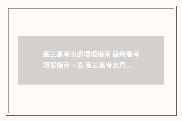 高三高考志愿填报指南 最新高考填报指南一览 高三高考志愿填报为什么要提前准备