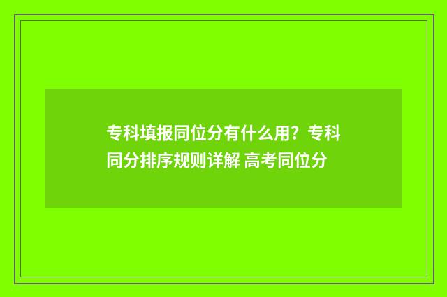 专科填报同位分有什么用？专科同分排序规则详解 高考同位分