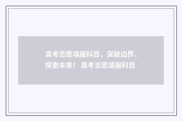 高考志愿填报科目，突破边界，探索未来！ 高考志愿填报科目