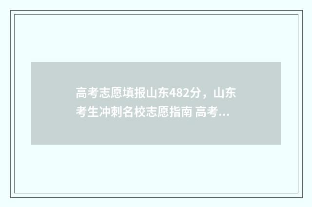 高考志愿填报山东482分，山东考生冲刺名校志愿指南 高考志愿填报山东专科