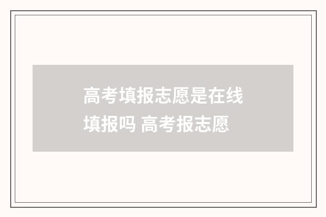高考填报志愿是在线填报吗 高考报志愿