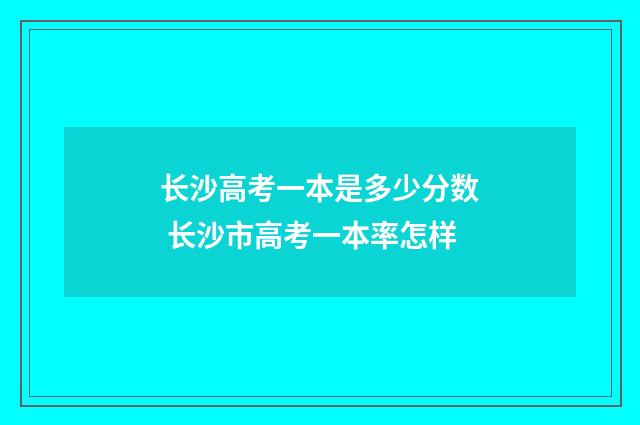 长沙高考一本是多少分数 长沙市高考一本率怎样