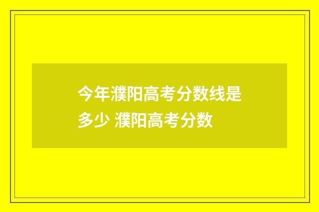 今年濮阳高考分数线是多少 濮阳高考分数