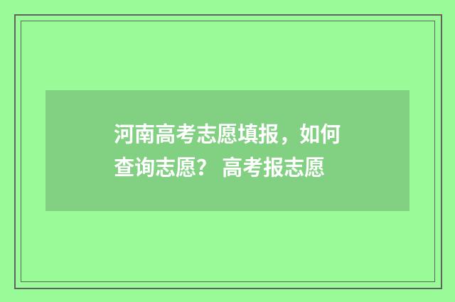 河南高考志愿填报，如何查询志愿？ 高考报志愿
