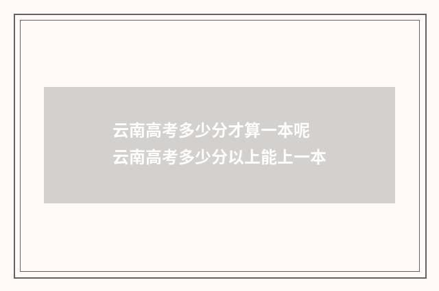 云南高考多少分才算一本呢 云南高考多少分以上能上一本