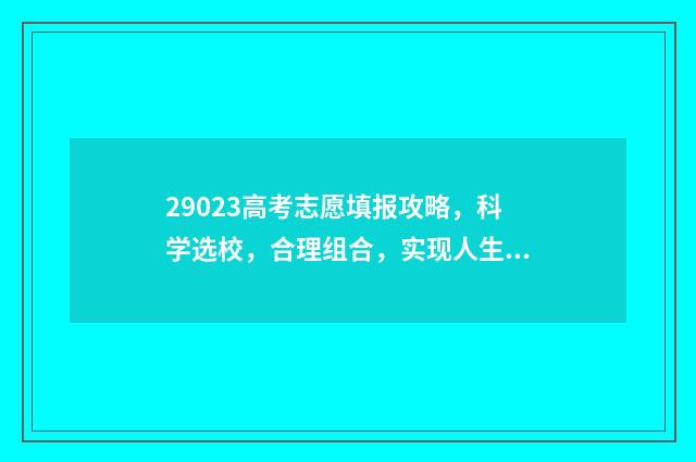 29023高考志愿填报攻略,科学选校,合理组合,实现人生梦想! 2821高考填志愿