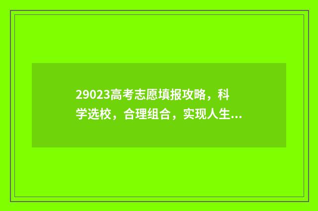 29023高考志愿填报攻略,科学选校,合理组合,实现人生梦想! 2821高考填志愿