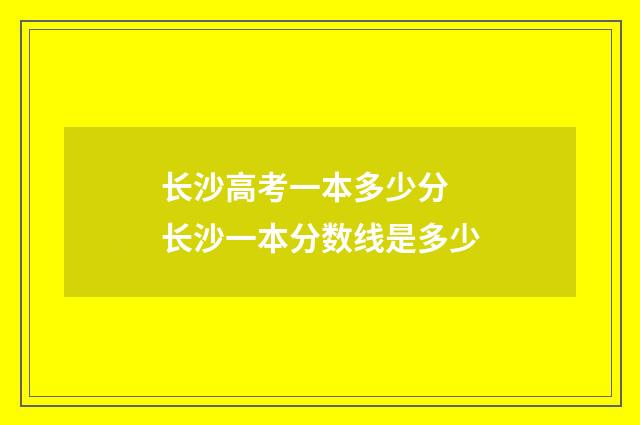 长沙高考一本多少分 长沙一本分数线是多少