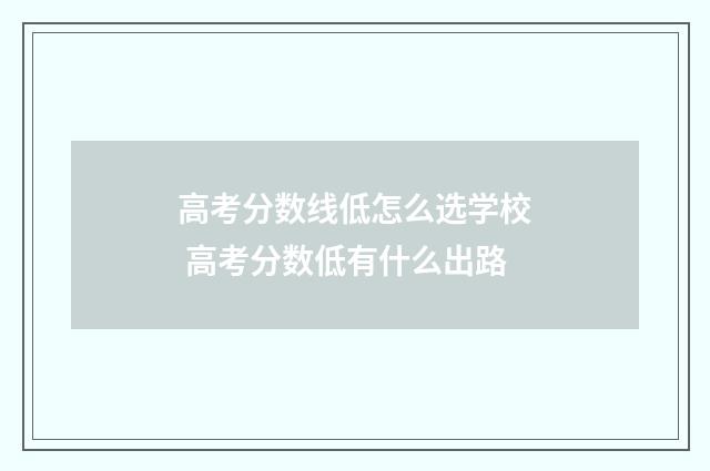 高考分数线低怎么选学校 高考分数低有什么出路